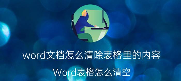 word文档怎么清除表格里的内容 Word表格怎么清空？